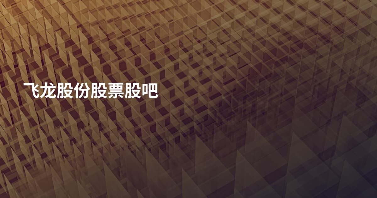 飞龙股份股票股吧