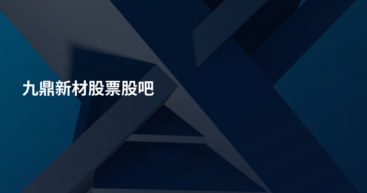 九鼎新材股票股吧