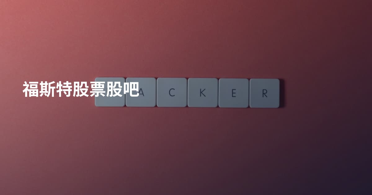 福斯特股票股吧