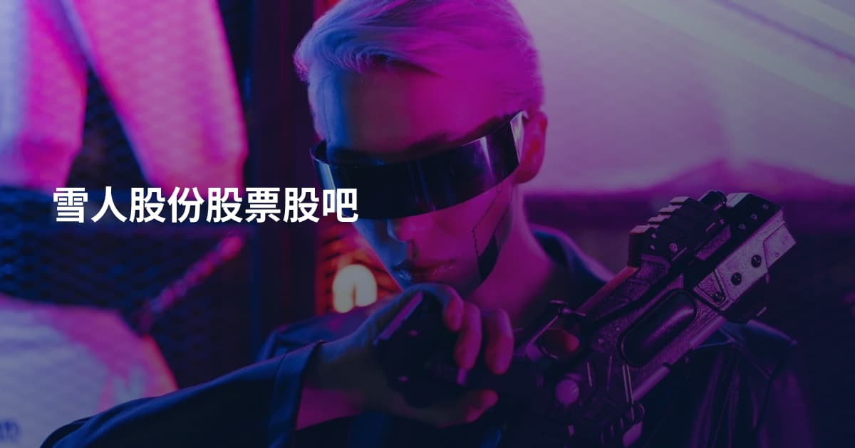 雪人股份股票股吧