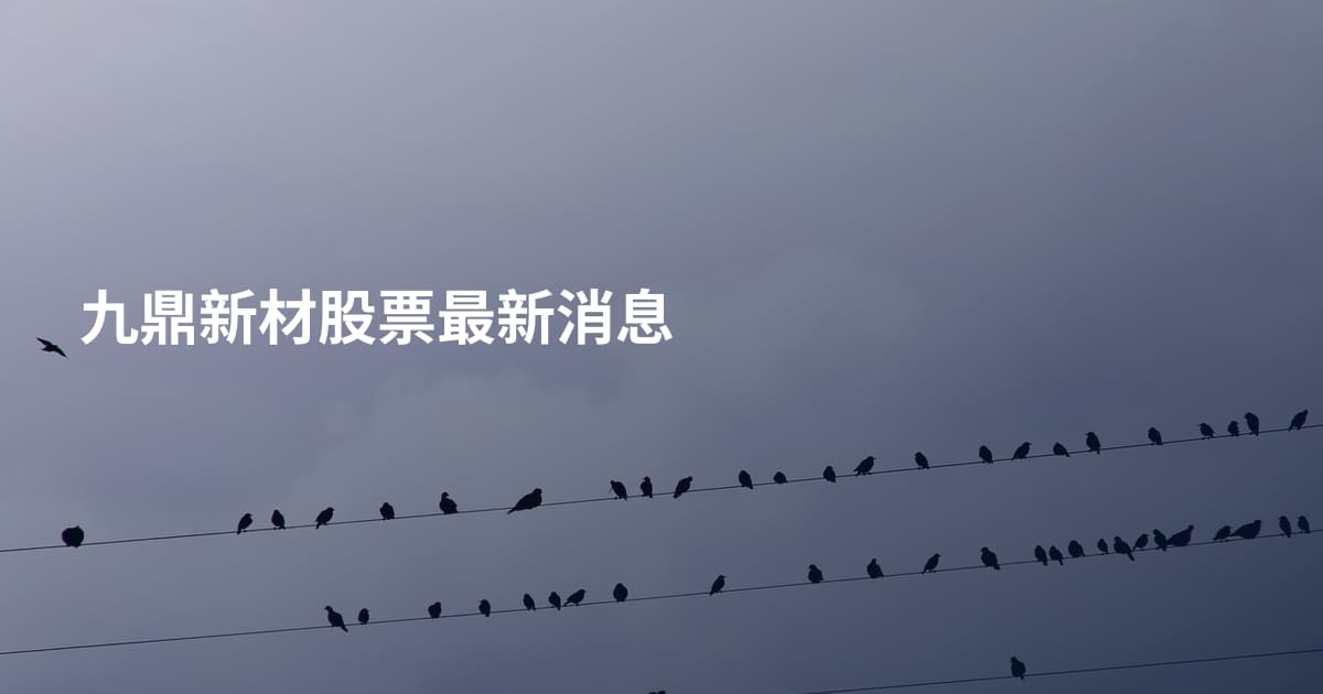 九鼎新材股票最新消息