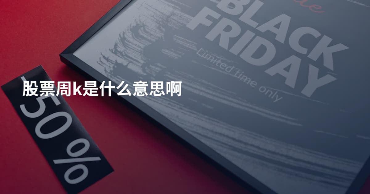 股票周k是什么意思啊