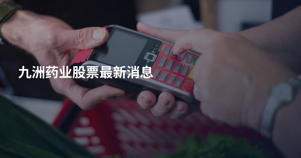 九洲药业股票最新消息