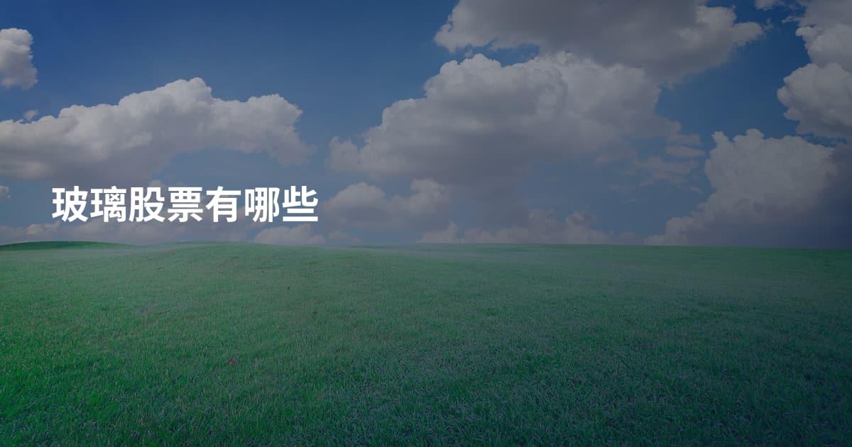 玻璃股票有哪些