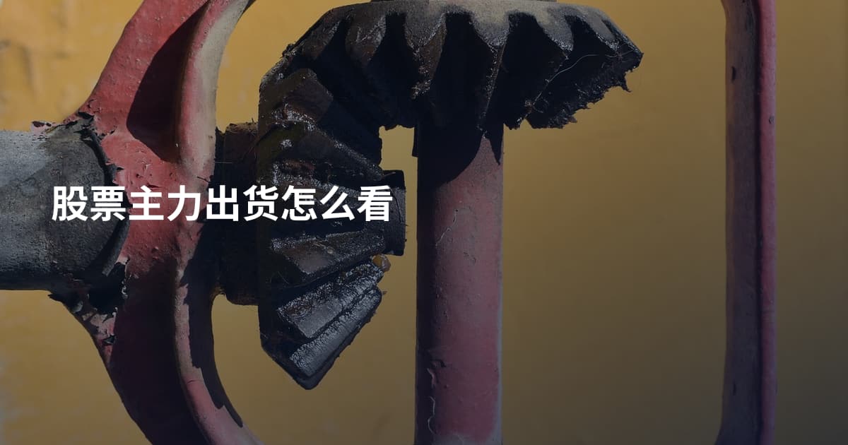 股票主力出货怎么看