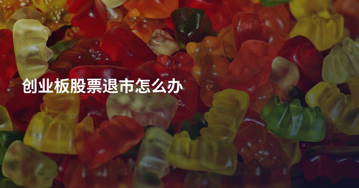 创业板股票退市怎么办