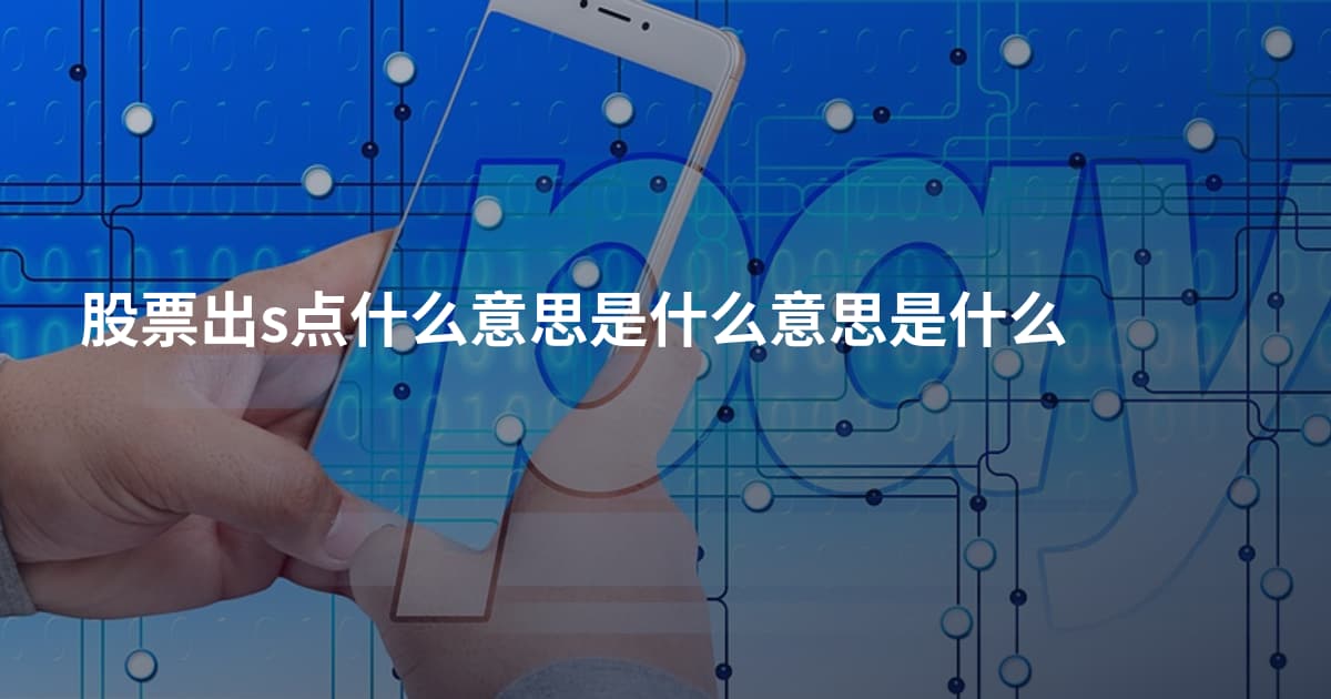 股票出s点什么意思是什么意思是什么