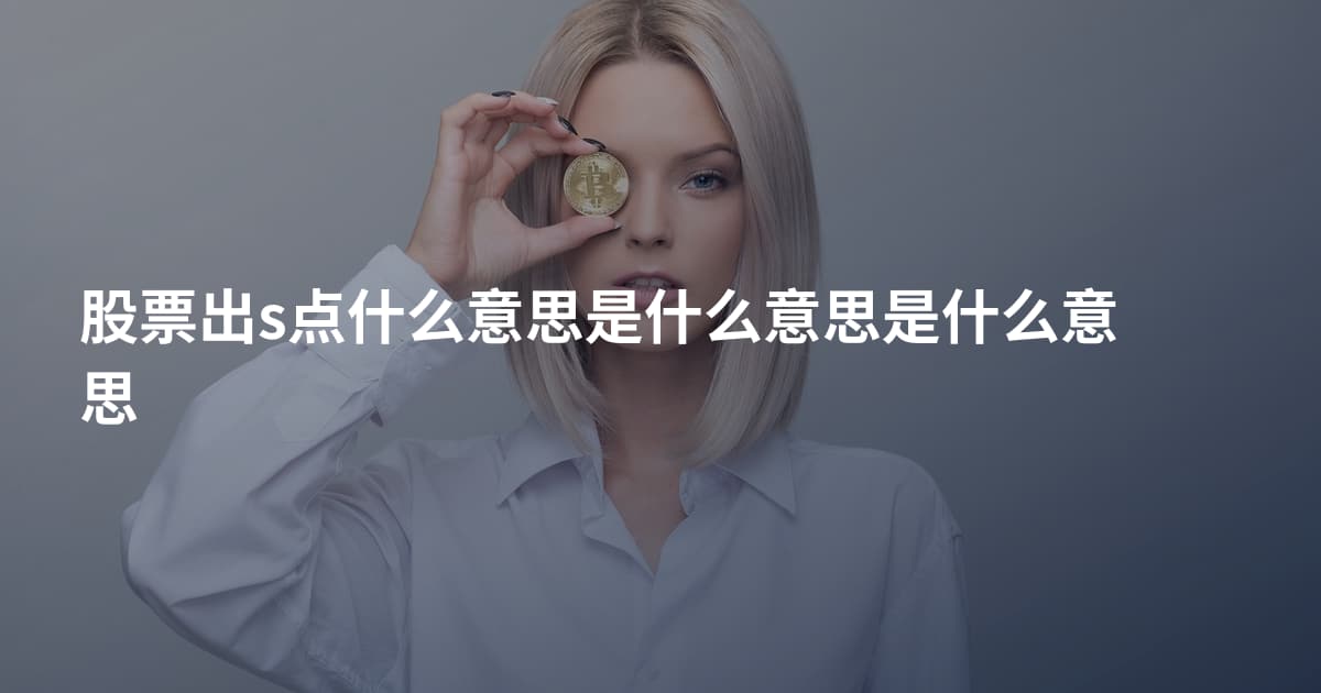 股票出s点什么意思是什么意思是什么意思
