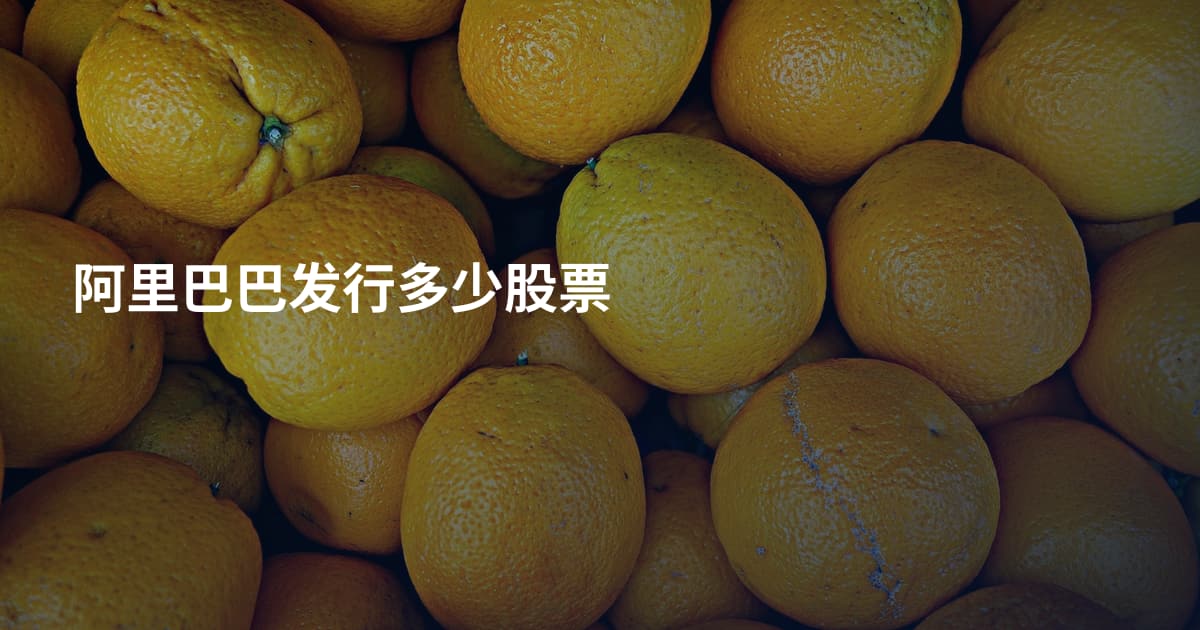 阿里巴巴发行多少股票