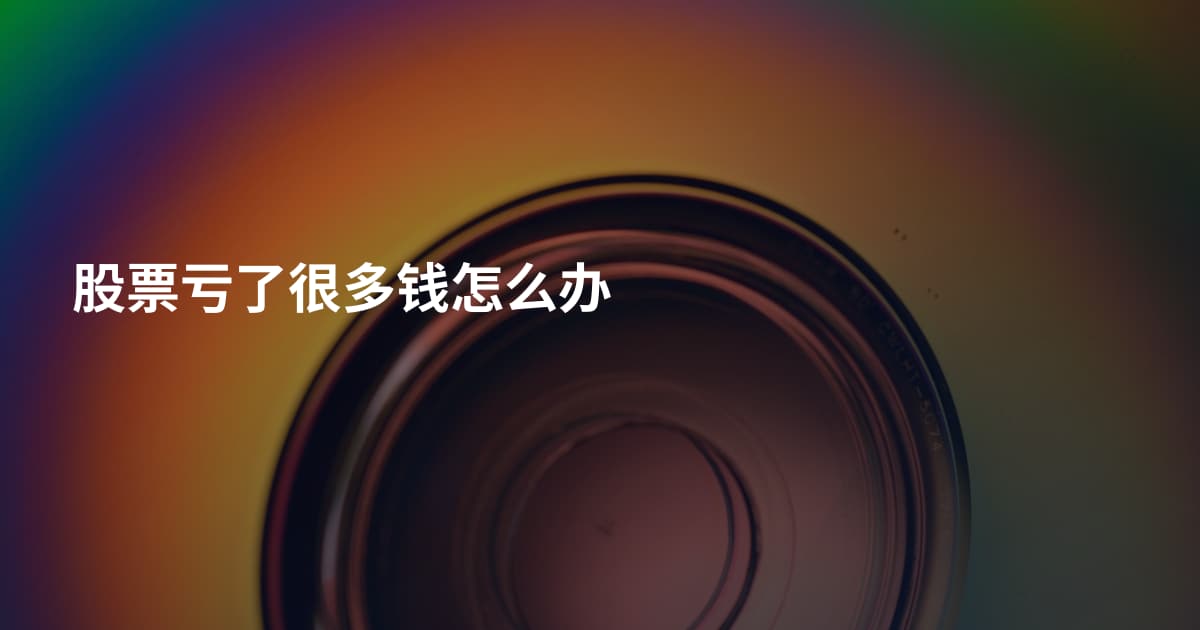 股票亏了很多钱怎么办