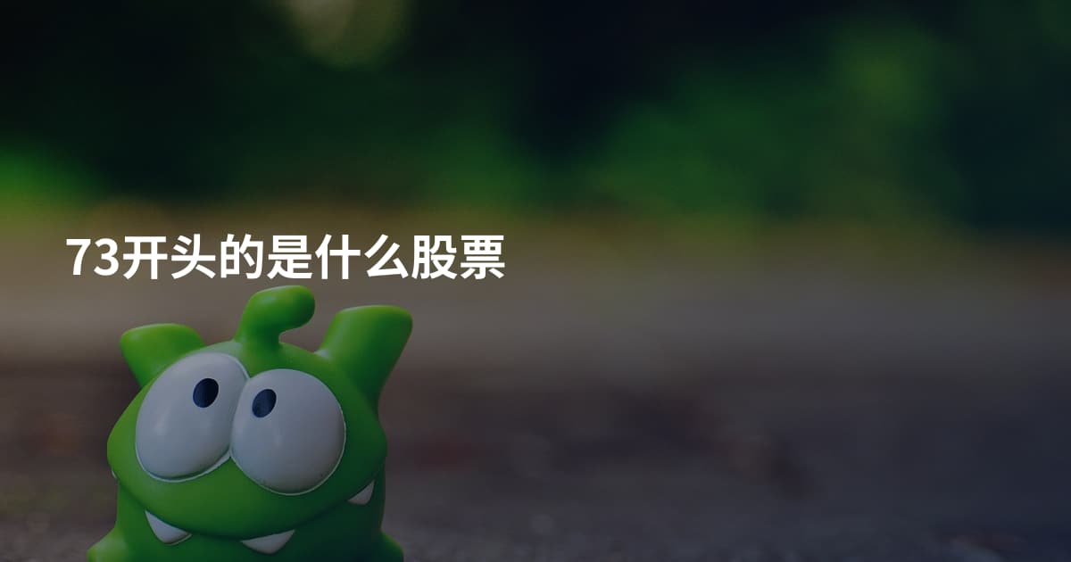 73开头的是什么股票