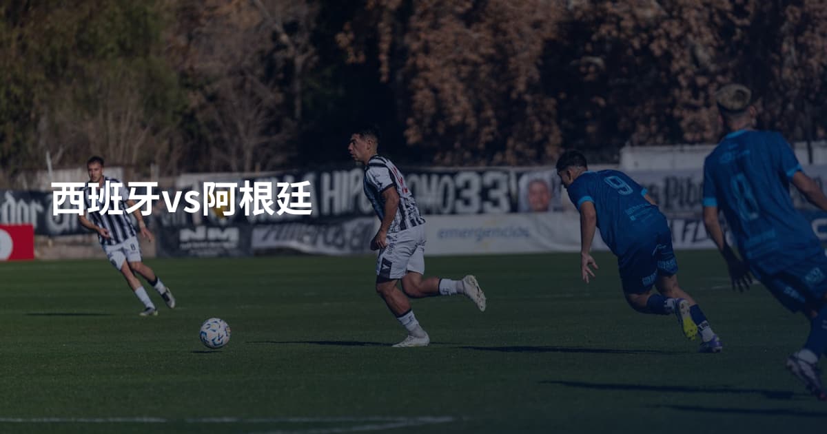 西班牙vs阿根廷