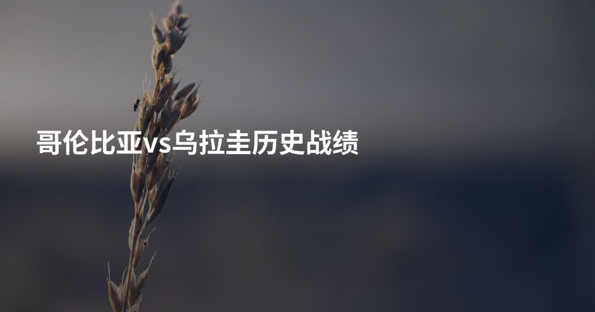 哥伦比亚vs乌拉圭历史战绩
