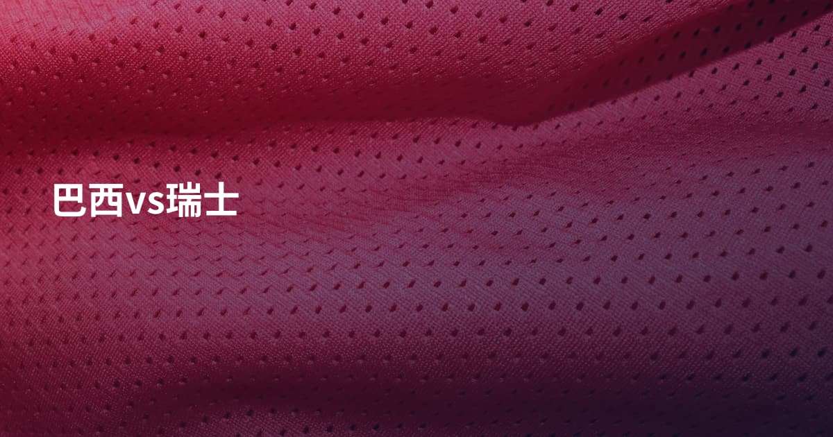 巴西vs瑞士