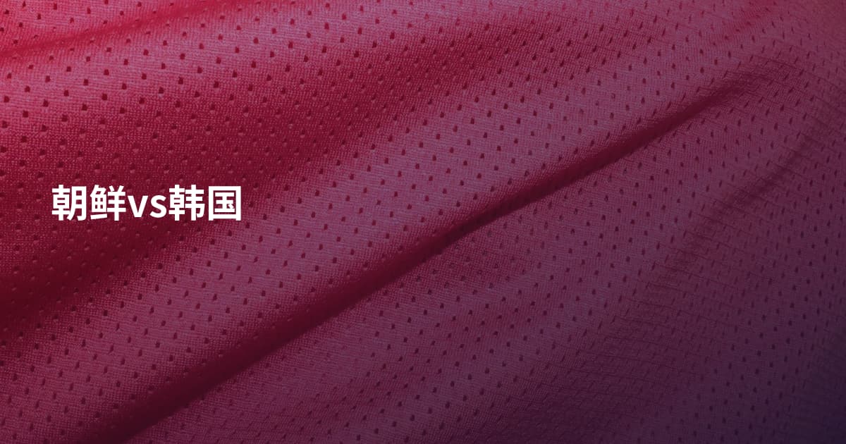 朝鲜vs韩国