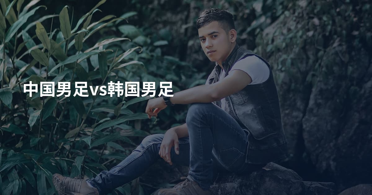 中国男足vs韩国男足