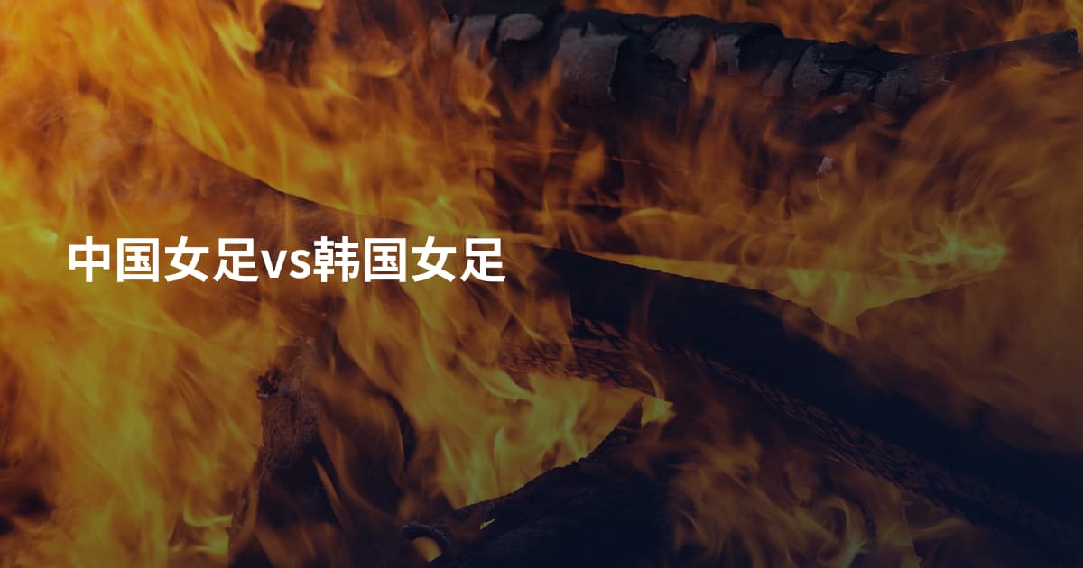 中国女足vs韩国女足