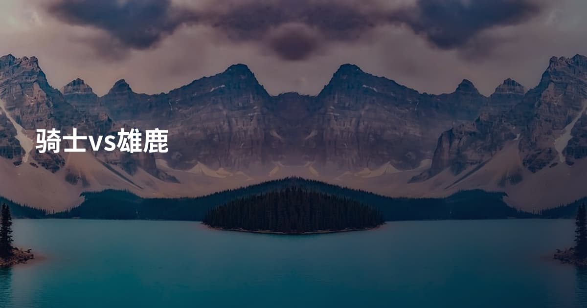 骑士vs雄鹿