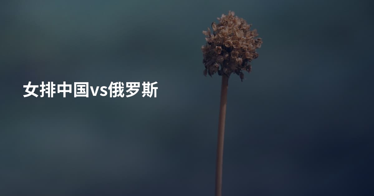 女排中国vs俄罗斯