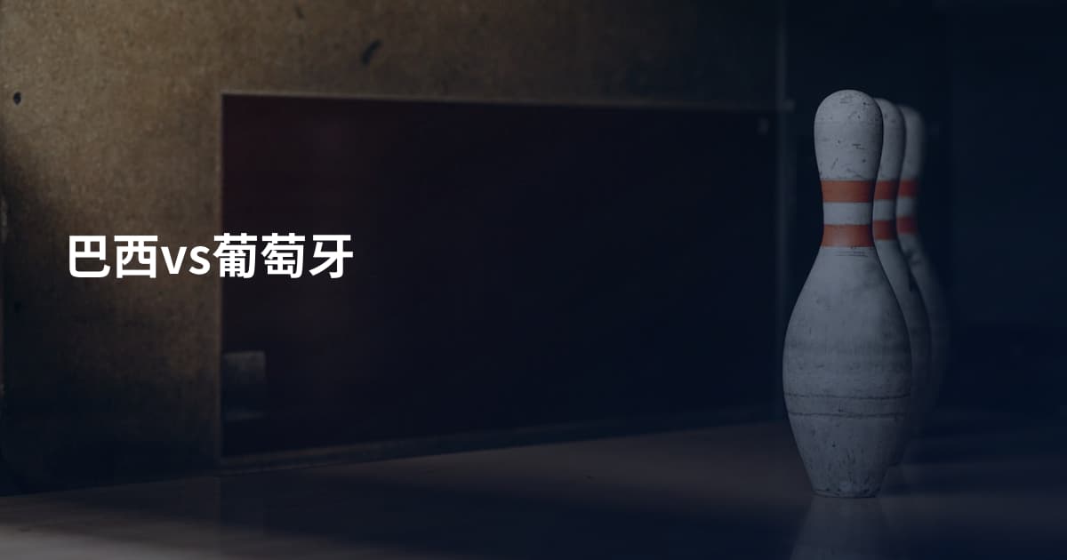 巴西vs葡萄牙
