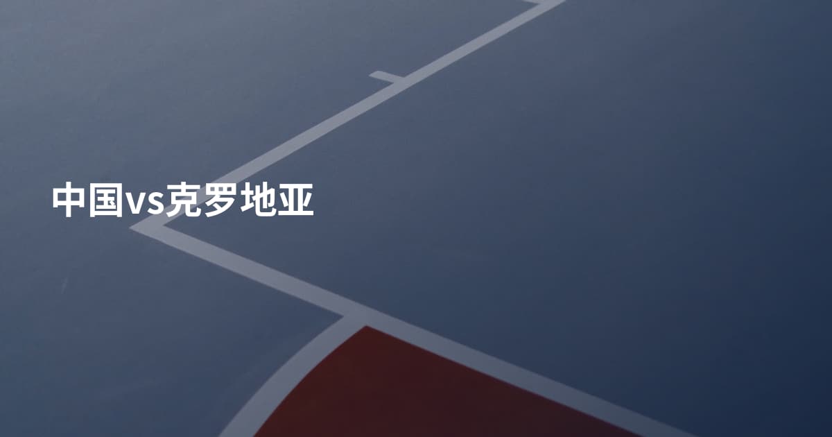 中国vs克罗地亚