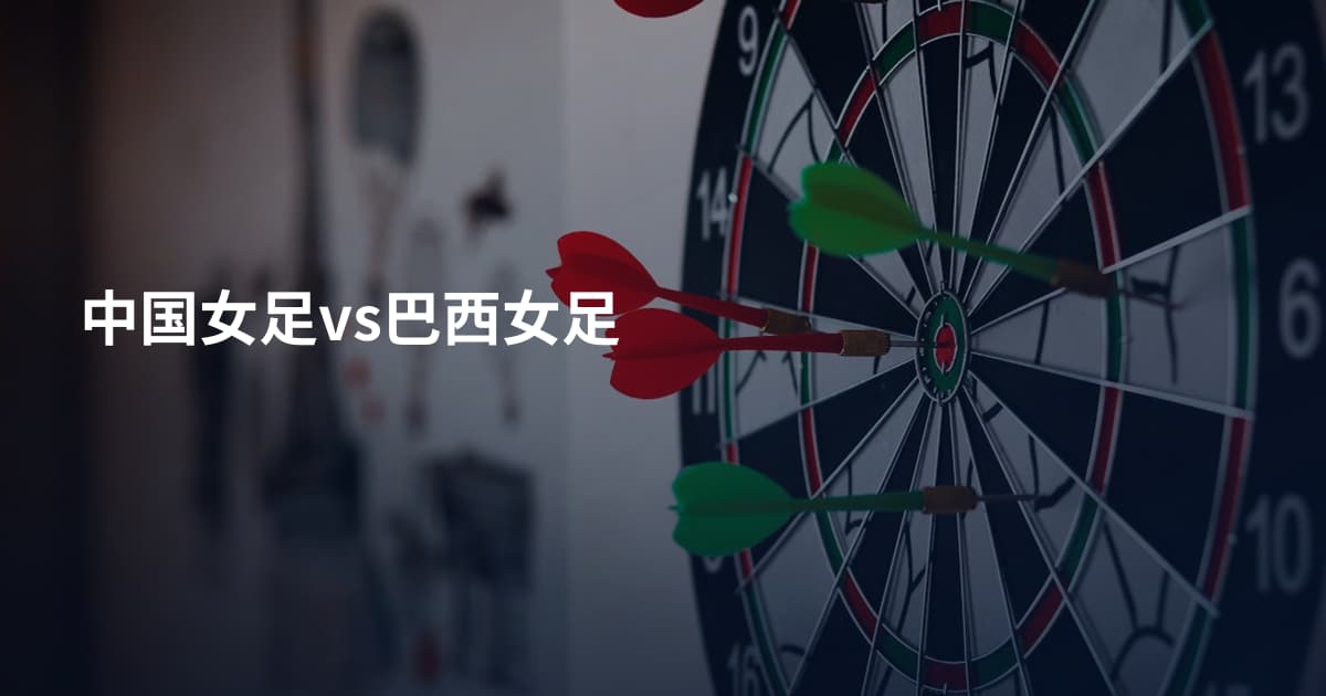 中国女足vs巴西女足