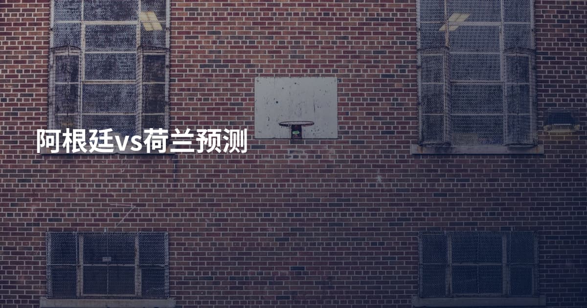 阿根廷vs荷兰预测