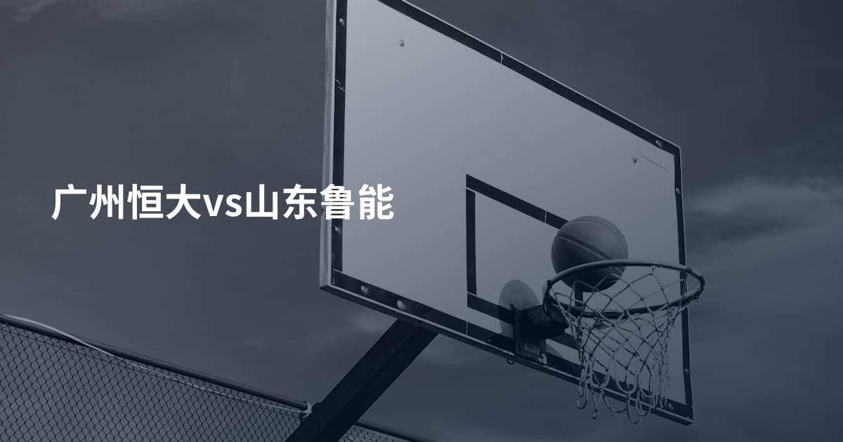 广州恒大vs山东鲁能