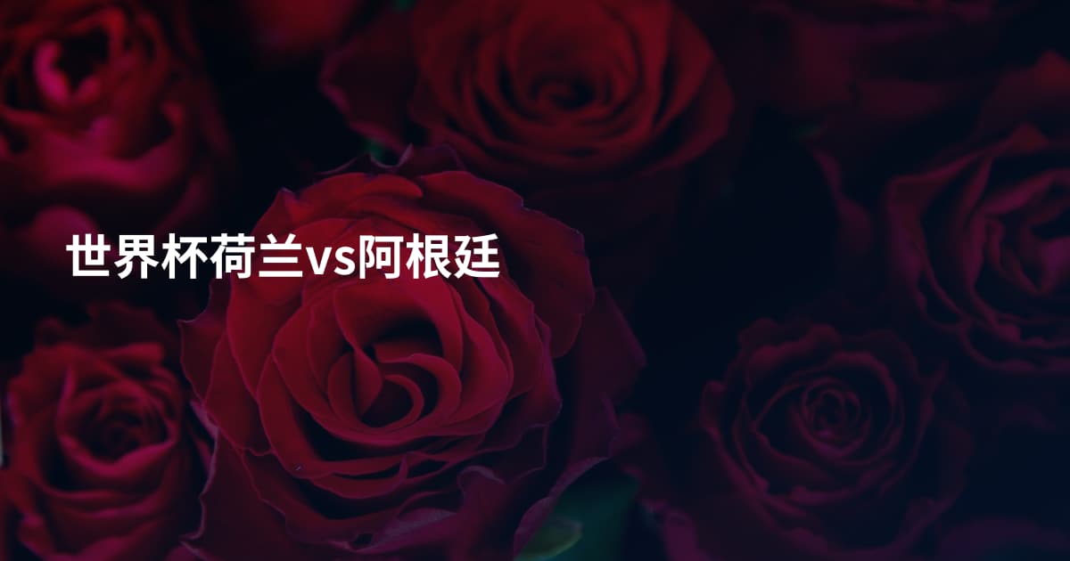 世界杯荷兰vs阿根廷