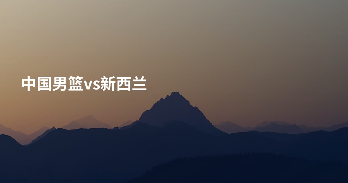 中国男篮vs新西兰