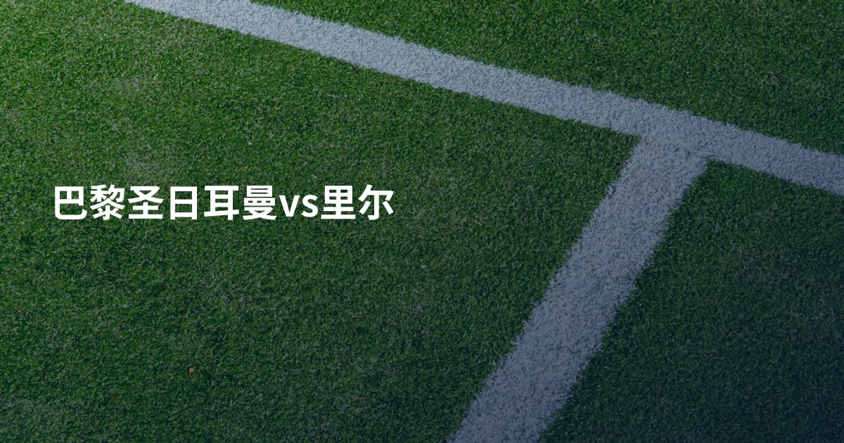 巴黎圣日耳曼vs里尔