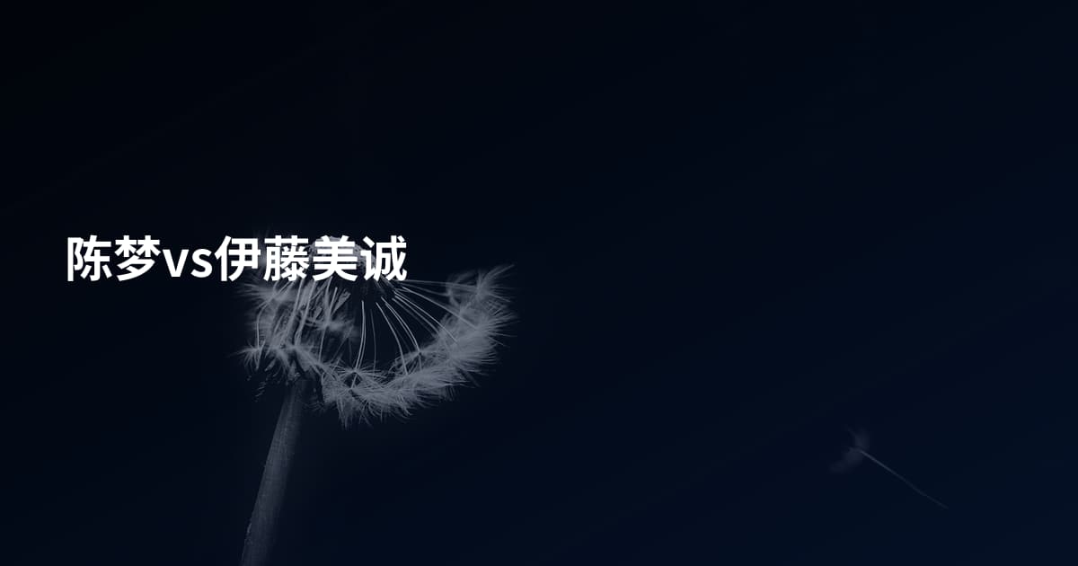 陈梦vs伊藤美诚