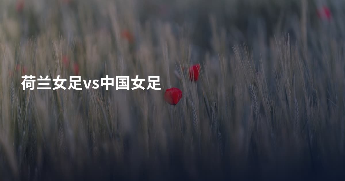 荷兰女足vs中国女足