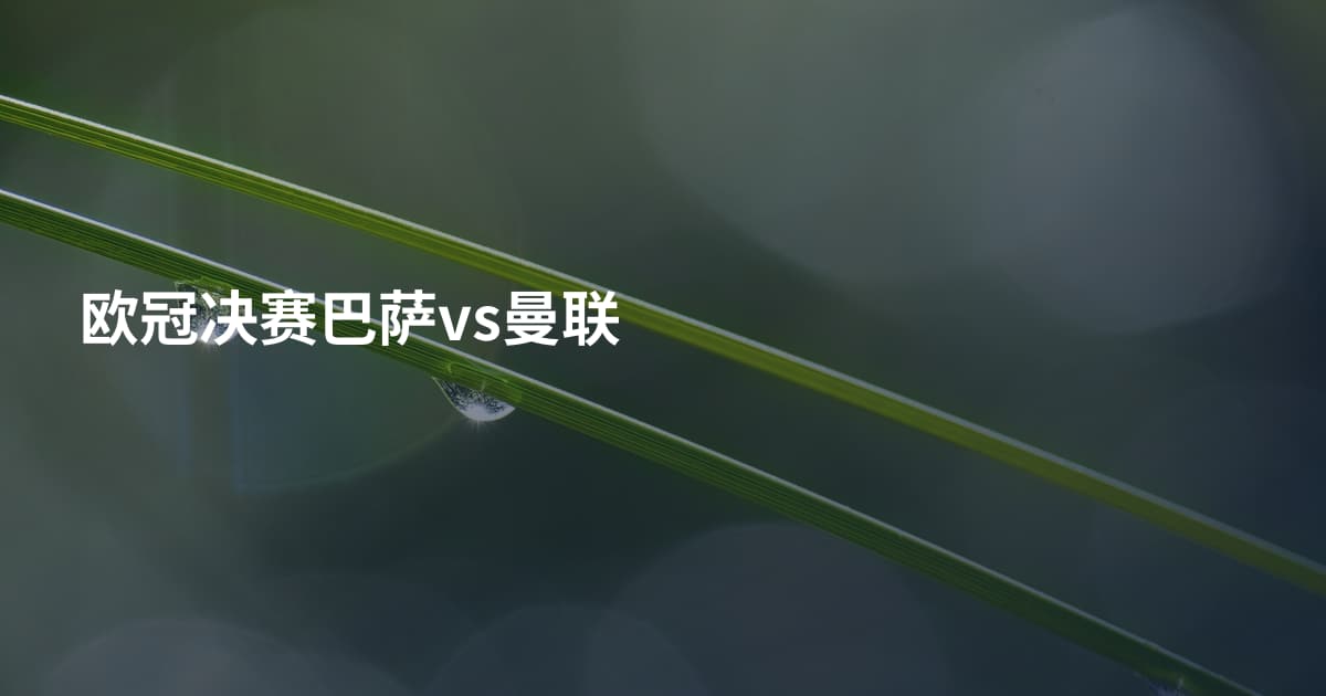 欧冠决赛巴萨vs曼联
