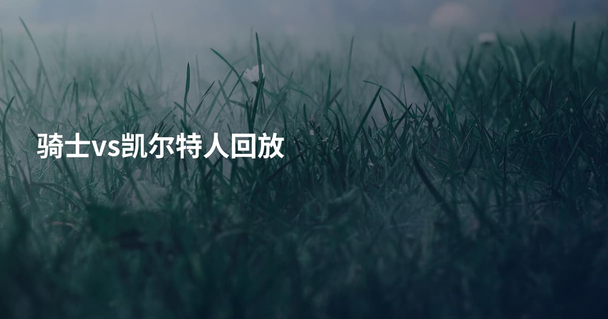 骑士vs凯尔特人回放