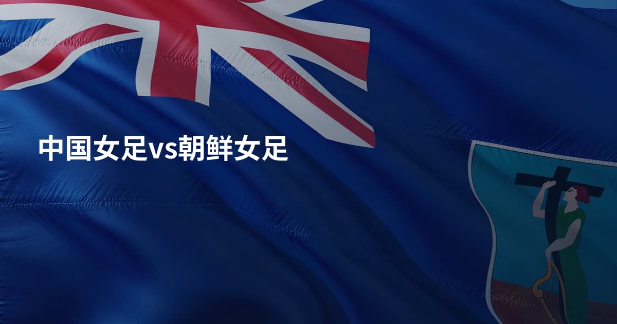中国女足vs朝鲜女足
