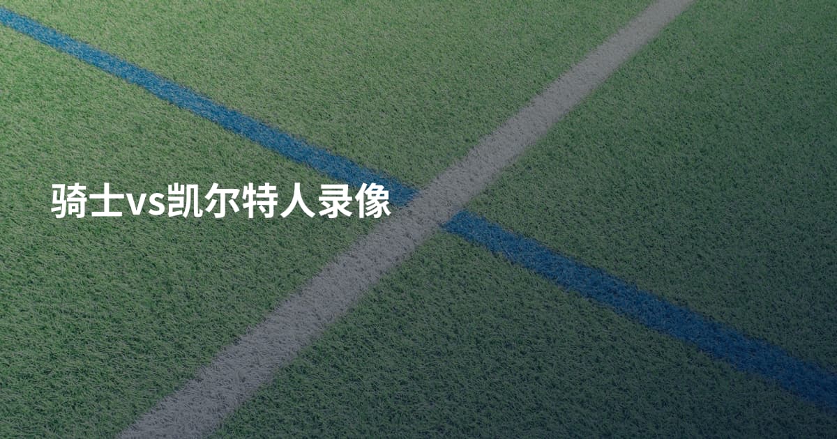 骑士vs凯尔特人录像