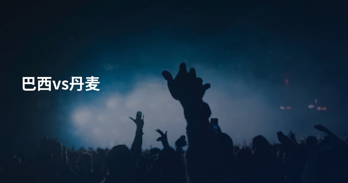 巴西vs丹麦