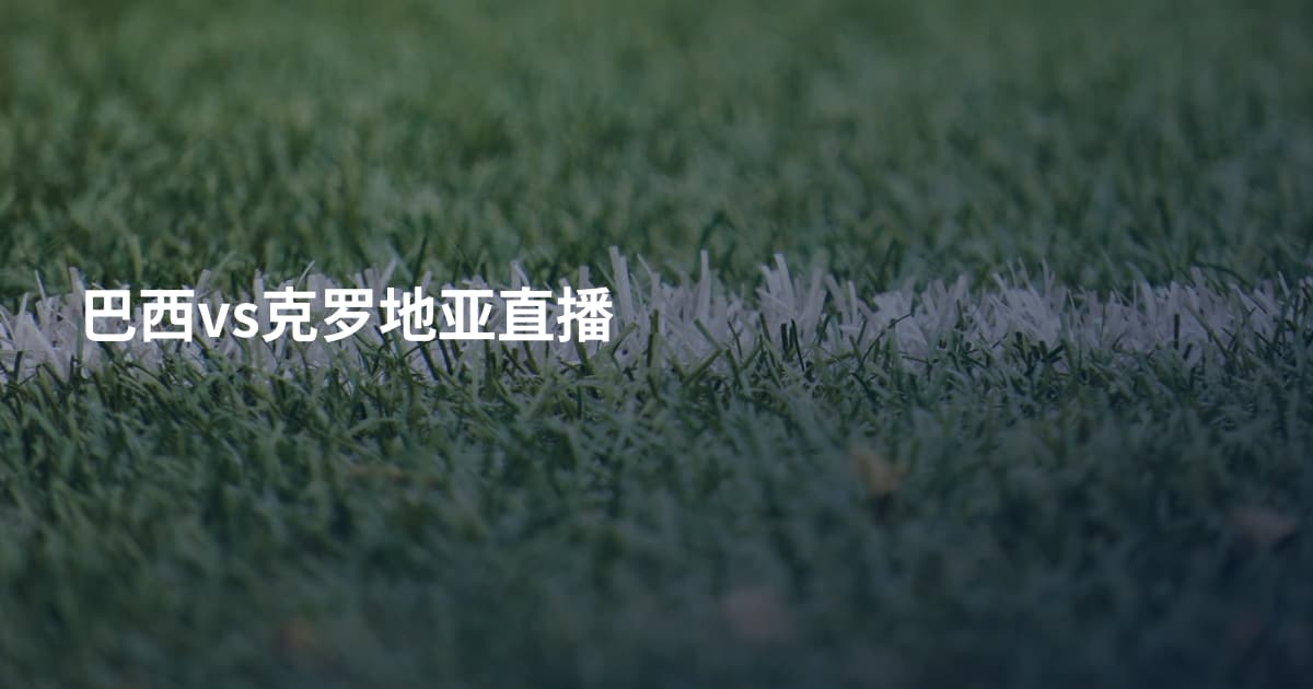 巴西vs克罗地亚直播