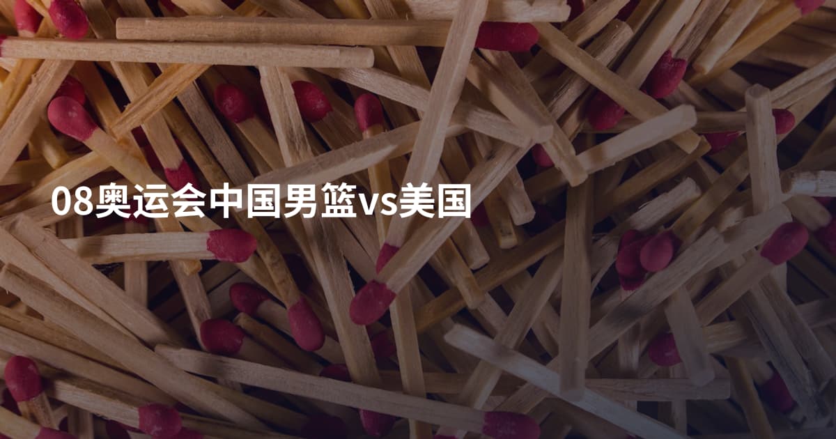 08奥运会中国男篮vs美国