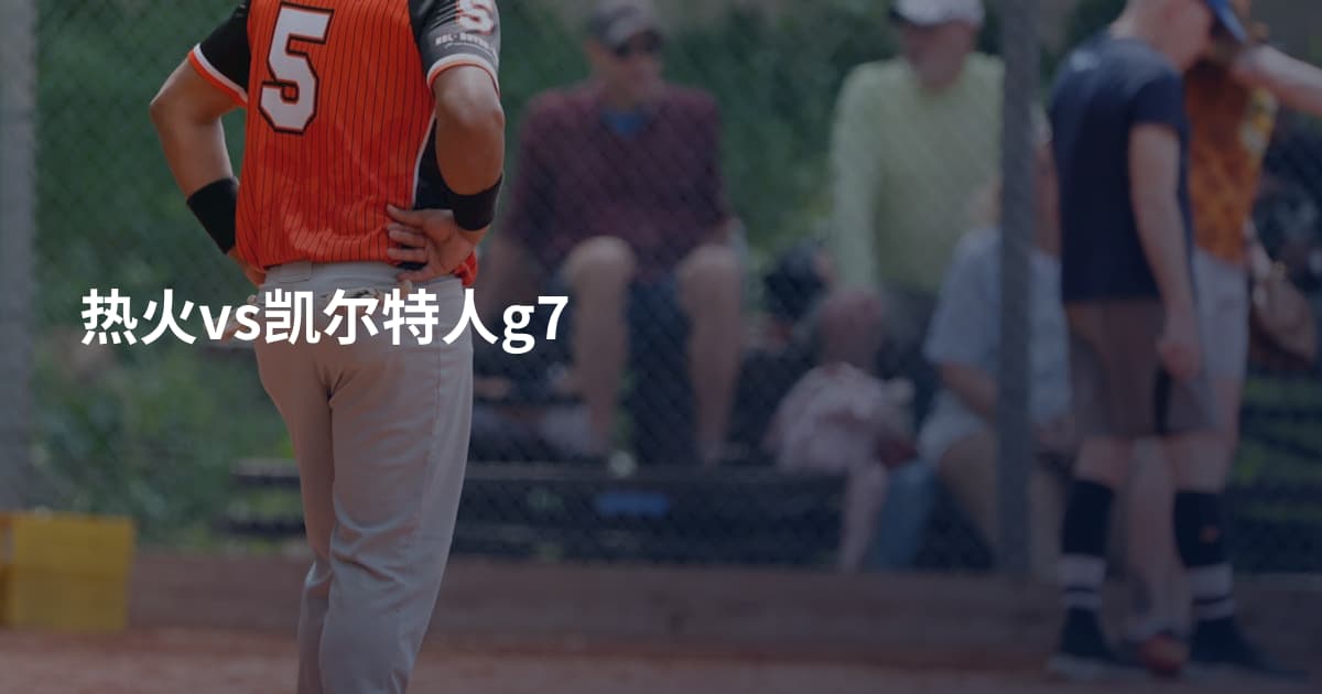 热火vs凯尔特人g7
