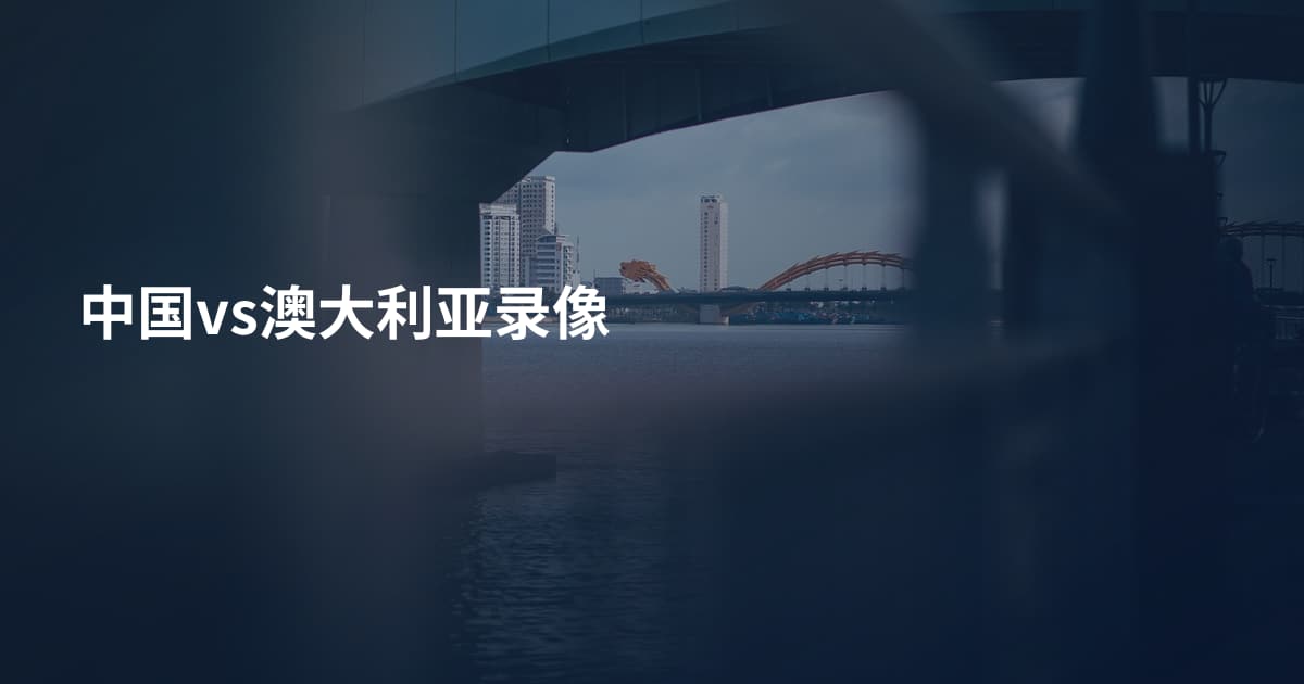 中国vs澳大利亚录像