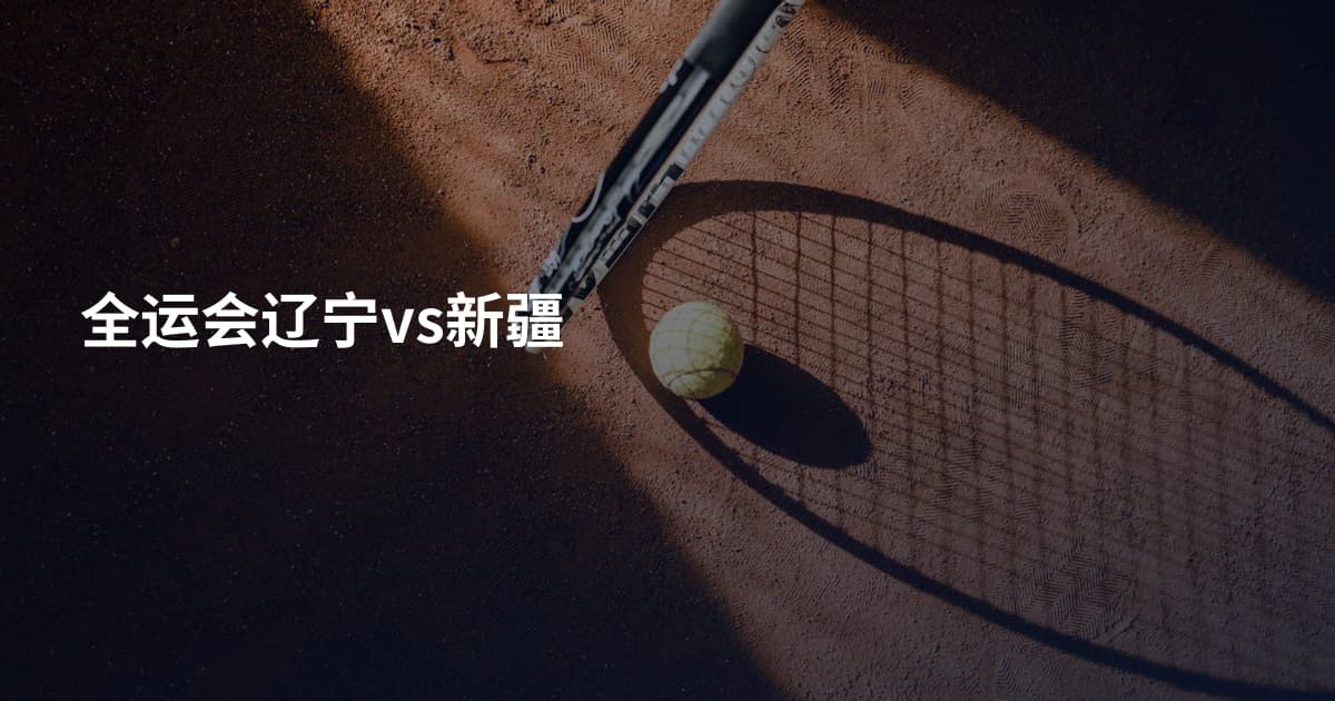 全运会辽宁vs新疆