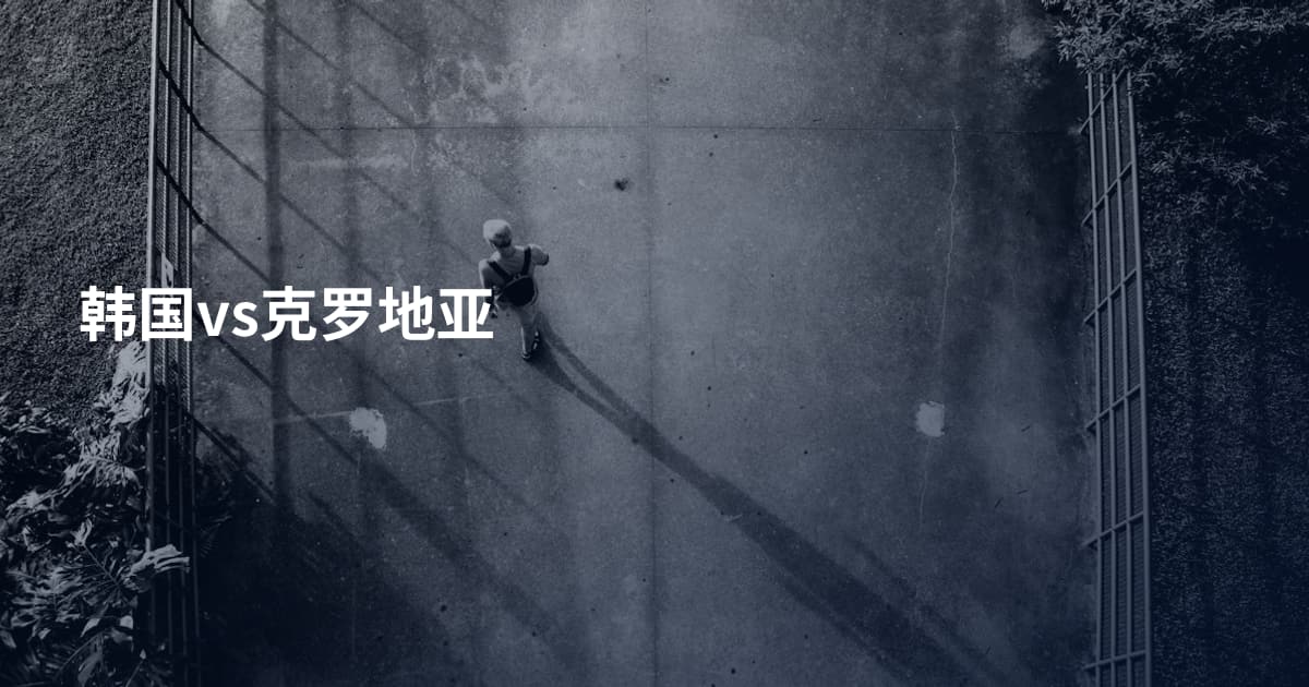 韩国vs克罗地亚