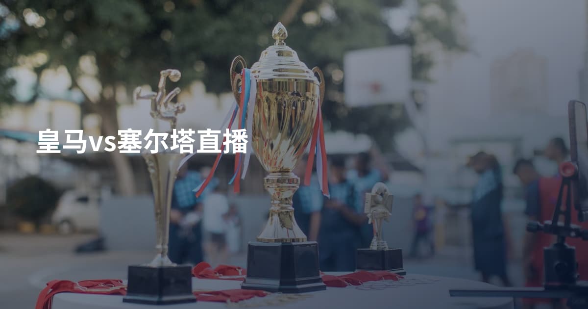 皇马vs塞尔塔直播