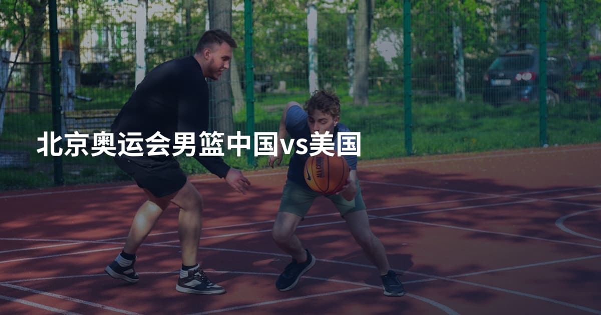北京奥运会男篮中国vs美国