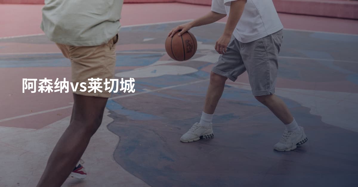 阿森纳vs莱切城