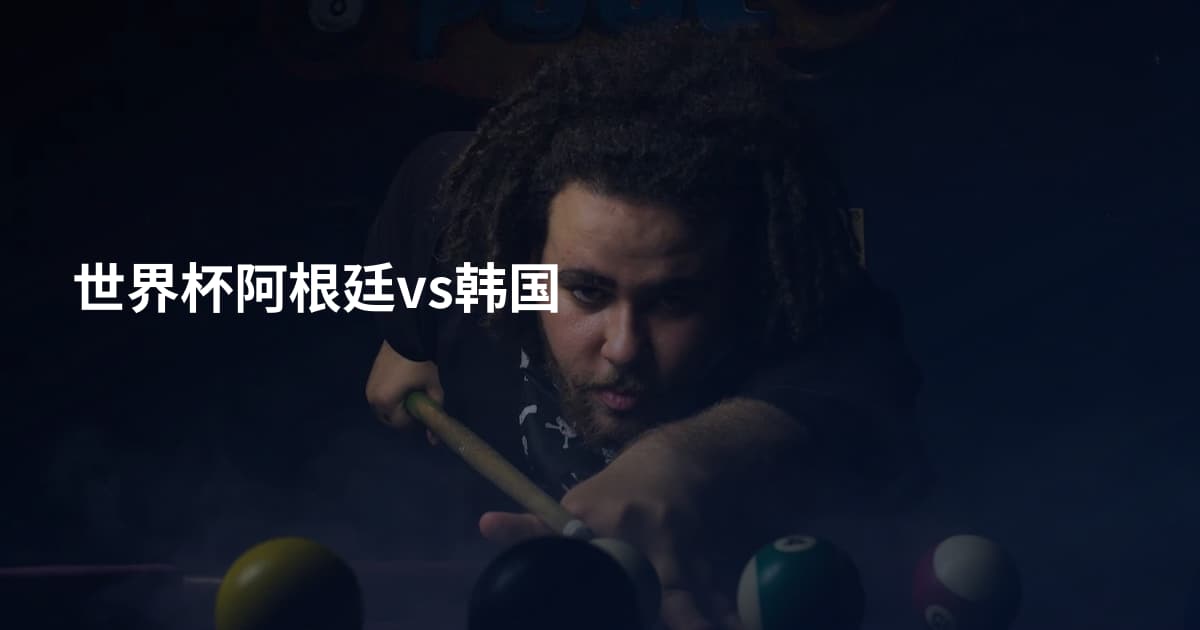 世界杯阿根廷vs韩国