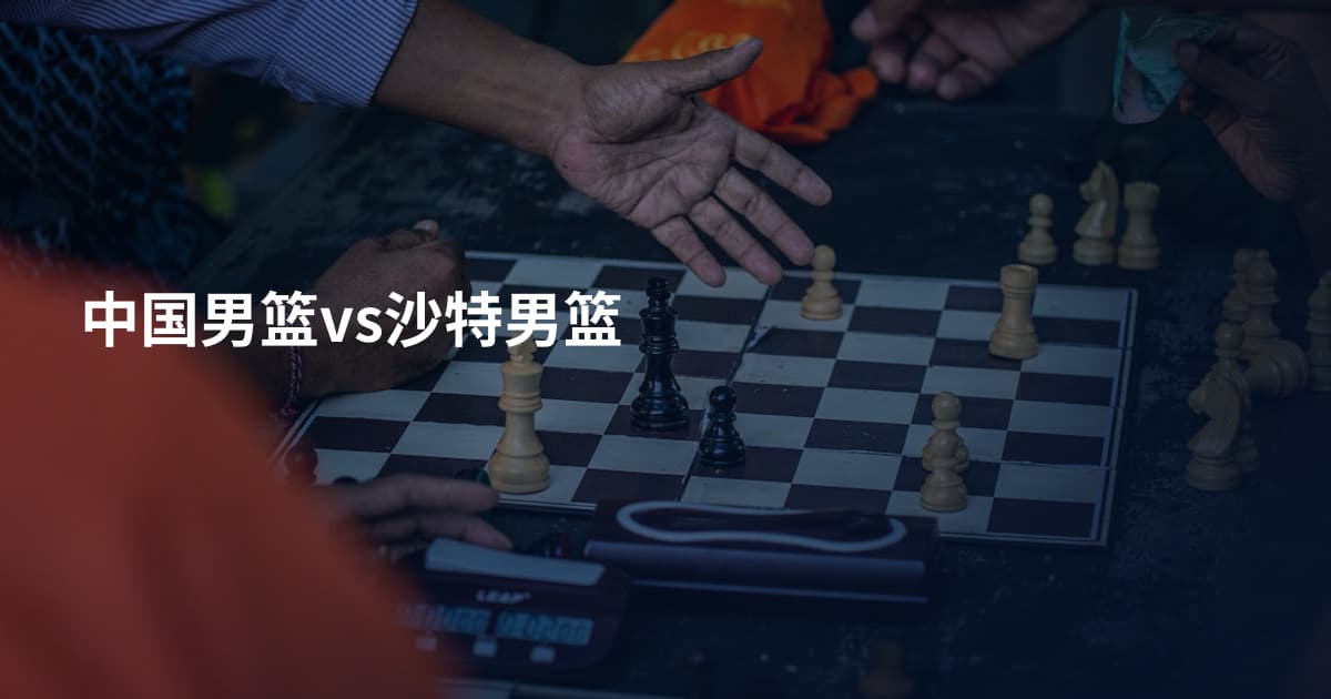 中国男篮vs沙特男篮
