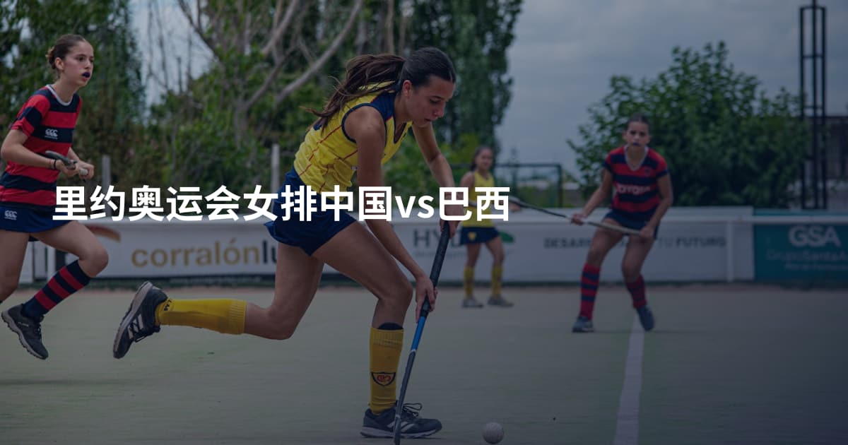 里约奥运会女排中国vs巴西